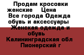 Продам кросовки женские. › Цена ­ 700 - Все города Одежда, обувь и аксессуары » Женская одежда и обувь   . Калининградская обл.,Пионерский г.